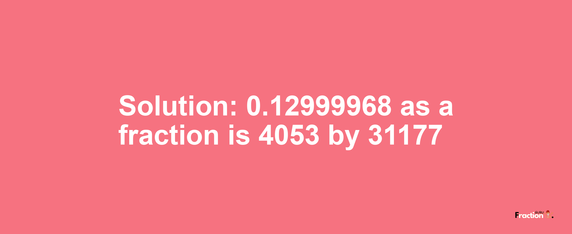 Solution:0.12999968 as a fraction is 4053/31177